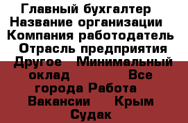 Главный бухгалтер › Название организации ­ Компания-работодатель › Отрасль предприятия ­ Другое › Минимальный оклад ­ 20 000 - Все города Работа » Вакансии   . Крым,Судак